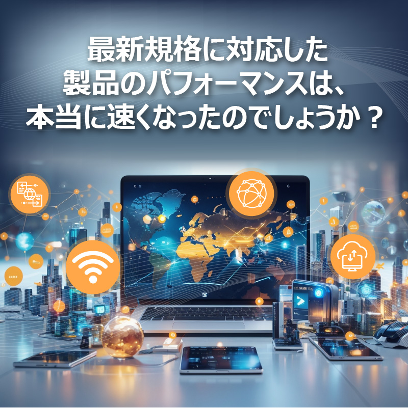 最新規格に対応した製品のパフォーマンスは、本当に速くなったのでしょうか？